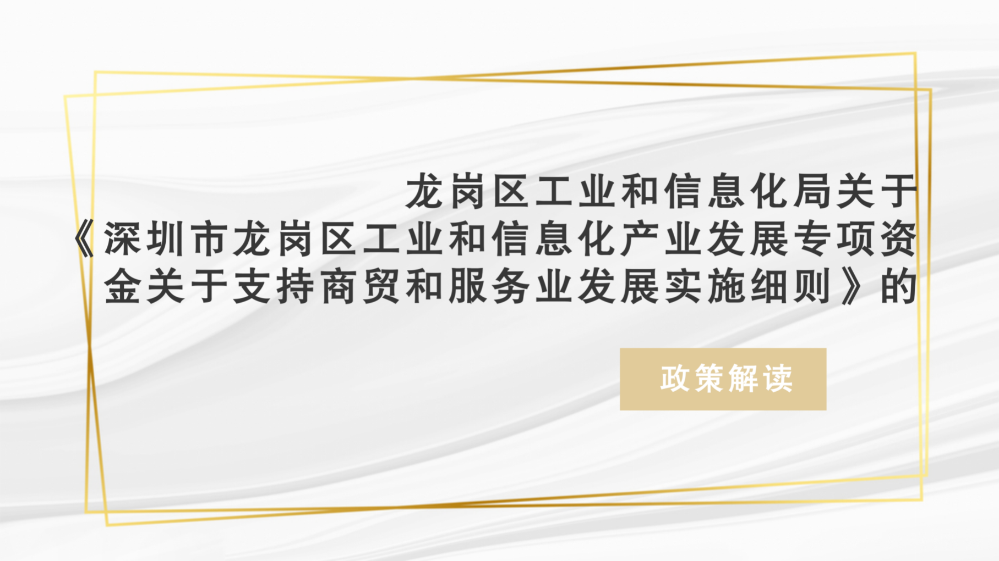 龍崗區(qū)工業(yè)和信息化局關(guān)于《深圳市龍崗區(qū)工業(yè)和信息化產(chǎn)業(yè)發(fā)展專項資金關(guān)于支持商貿(mào)和服務(wù)業(yè)發(fā)展實施細(xì)則》的政策解讀(匯總0915)_01.png