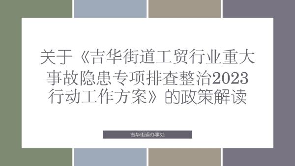 關(guān)于《吉華街道工貿(mào)行業(yè)重大事故隱患專項排查整治2023行動工作方案》的政策解讀_01.jpg